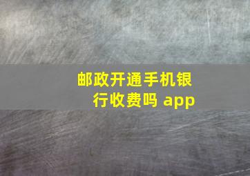 邮政开通手机银行收费吗 app